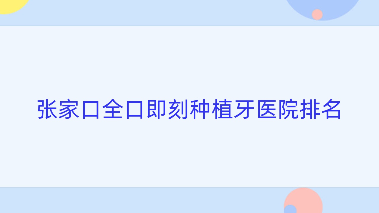張家口全口即刻種植牙醫(yī)院排名張家口全口即刻種植牙至美便宜又好