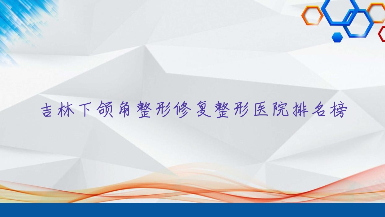 吉林下頜角整形修復整形醫(yī)院排名榜出爐(美辰醫(yī)院技術聲譽比較高)