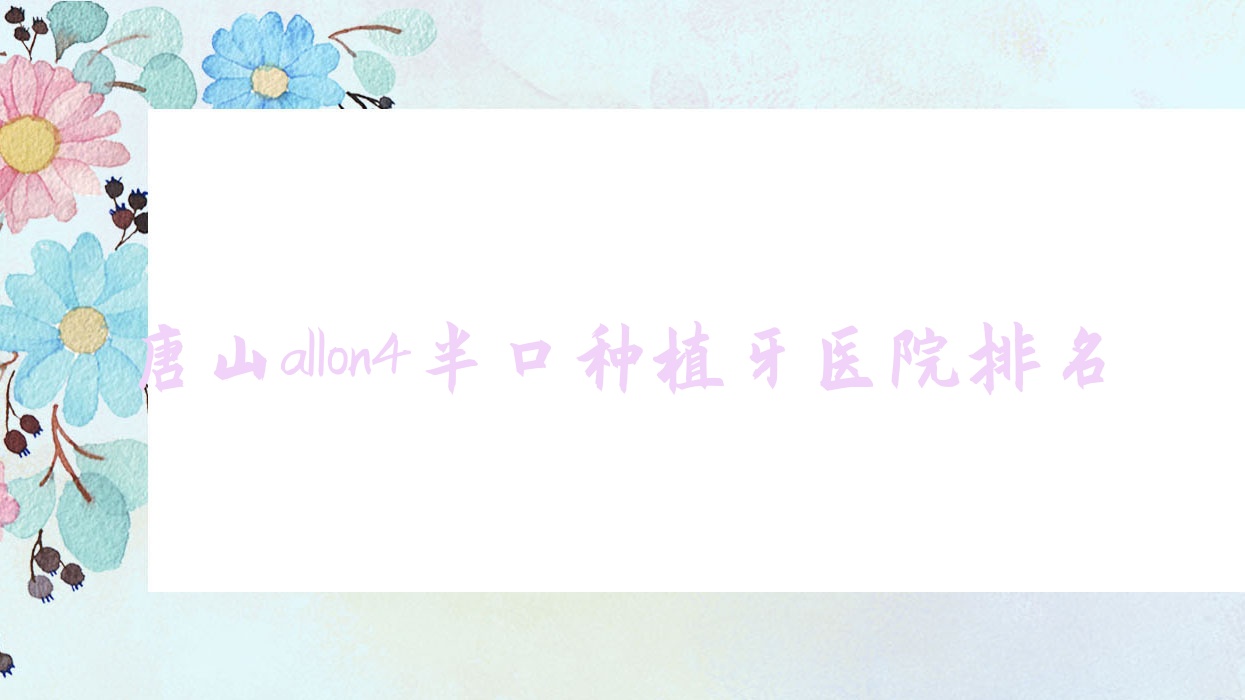 唐山allon4半口種植牙醫(yī)院排名唐山allon4半口種植牙陽光樹好還便宜