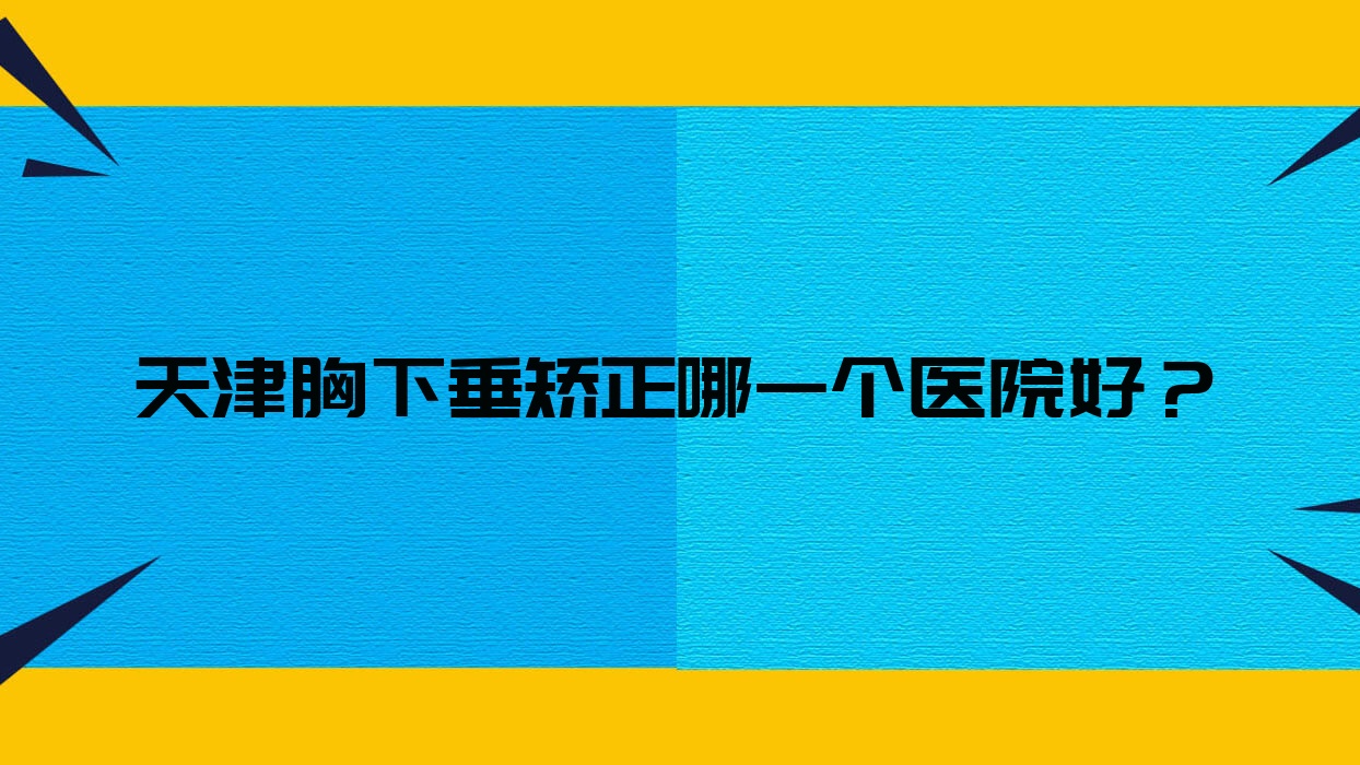 天津胸下垂矯正哪一個(gè)醫(yī)院好？精挑10家當(dāng)?shù)丶夹g(shù)較高的整形機(jī)構(gòu)