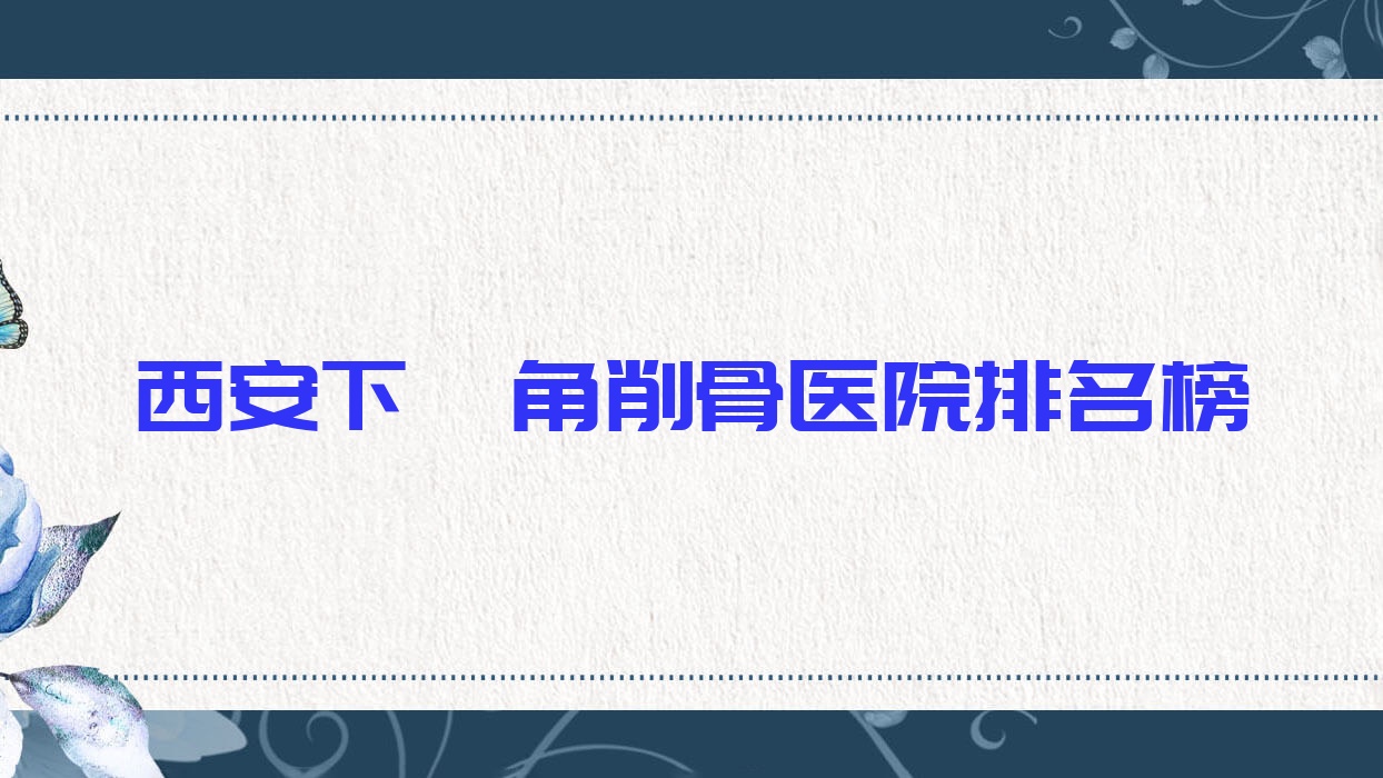 西安下颌角削骨欣薇/英格丽产康/美如伊声誉不凡值得选择 西安下颌角削骨欣薇/英格丽产康/美如伊声誉不凡值得选择