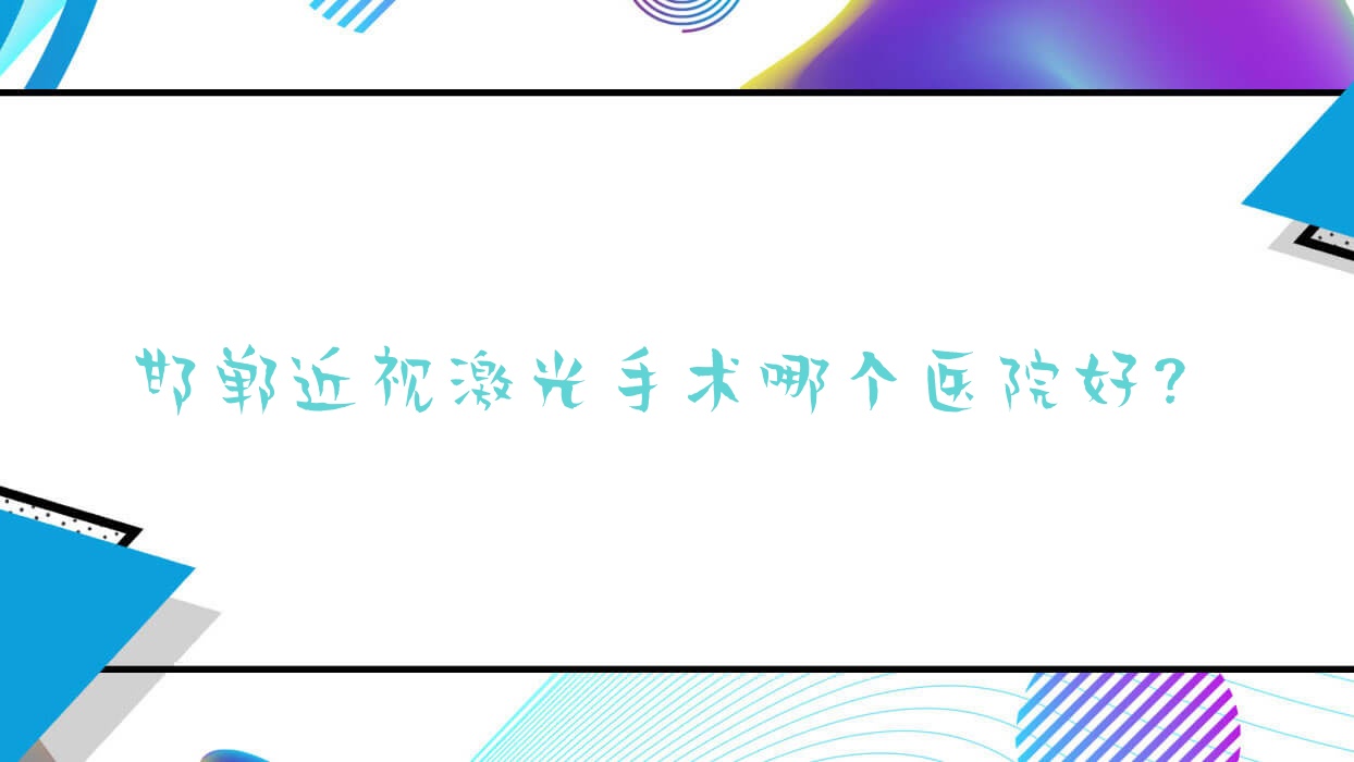 邯鄲近視激光手術(shù)哪個(gè)醫(yī)院好？實(shí)力人氣對(duì)比:永年區(qū)中醫(yī)院/土默特左旗人民醫(yī)院/第三醫(yī)院等10家