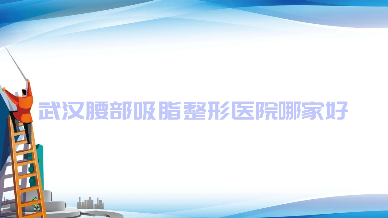 武汉腰部吸脂哪家好?武汉水动力吸脂瘦腰建议倾妍、金锦、晓俪 武汉腰部吸脂哪家好?武汉水动力吸脂瘦腰建议倾妍、金锦、晓俪
