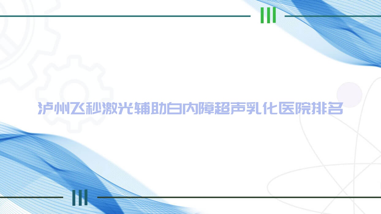 泸州飞秒激光辅助白内障超声乳化好的医院排名,友友真实评价医院分享 泸州飞秒激光辅助白内障超声乳化好的医院排名,友友真实评价医院分享