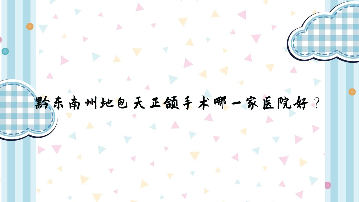 黔东南州地包天正颌手术哪一家医院好?黔东南州地包天正颌手术的医院有凯里惠民京州/黔东南从江仁康医院科 黔东南州地包天正颌手术哪一家医院好?黔东南州地包天正颌手术的医院有凯里惠民京州/黔东南从江仁康医院科