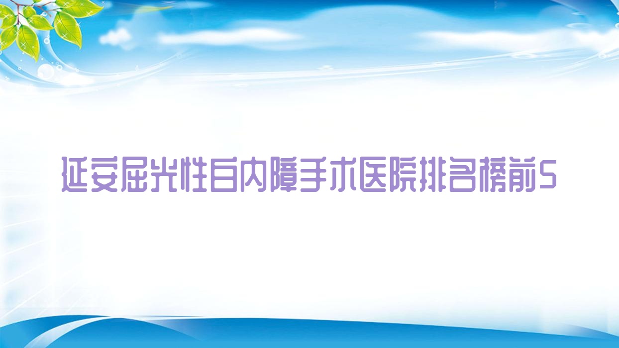 延安屈光性白內(nèi)障手術(shù)醫(yī)院排名榜前5有哪些延安比較好屈光性白內(nèi)障手術(shù)眼科醫(yī)院