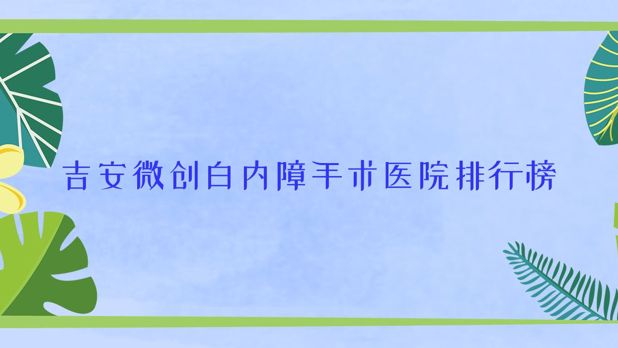 吉安微創(chuàng)白內(nèi)障手術(shù)第一人民醫(yī)院|江西省中醫(yī)院|天津市塘沽區(qū)醫(yī)院口碑閃耀值得可選