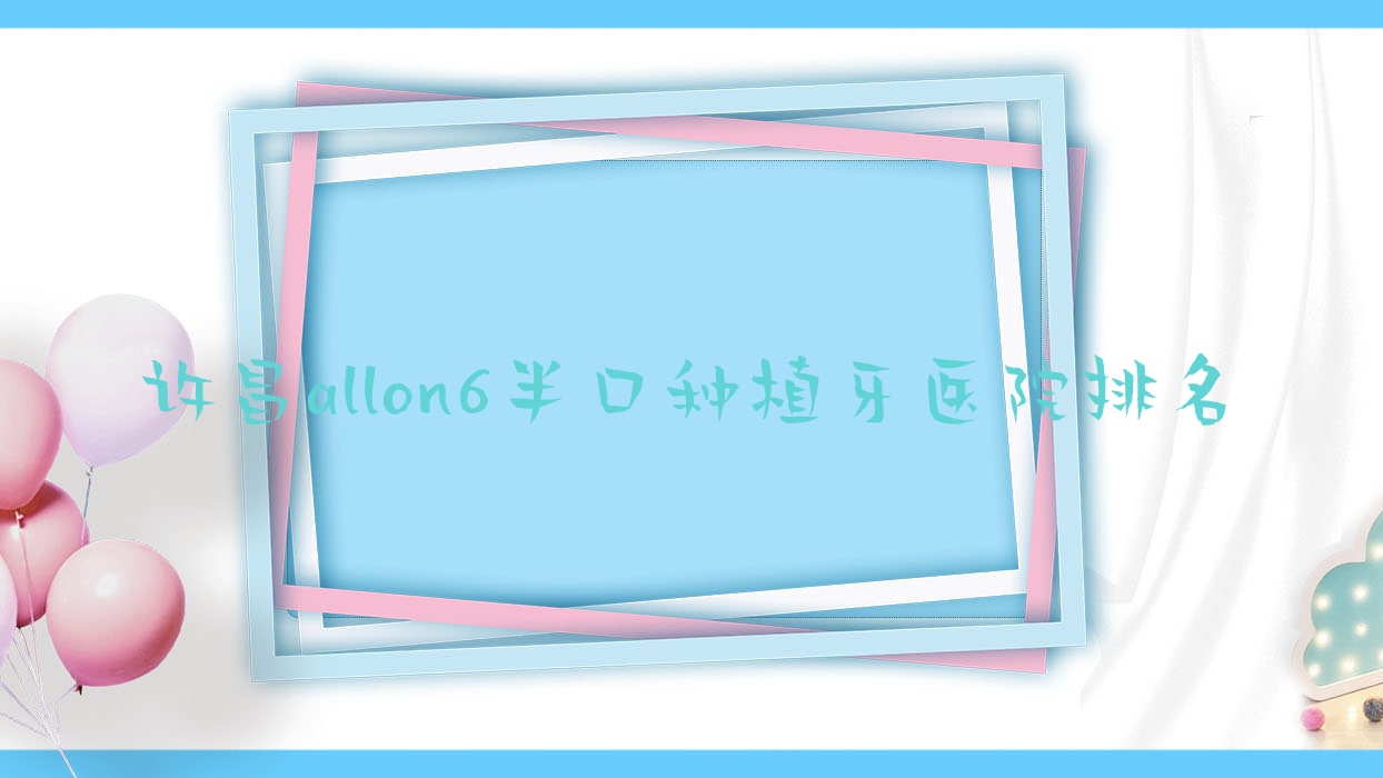 许昌allon6半口种植牙医院排名许昌allon6半口种植牙德菲好还便宜 许昌allon6半口种植牙医院排名许昌allon6半口种植牙德菲好还便宜