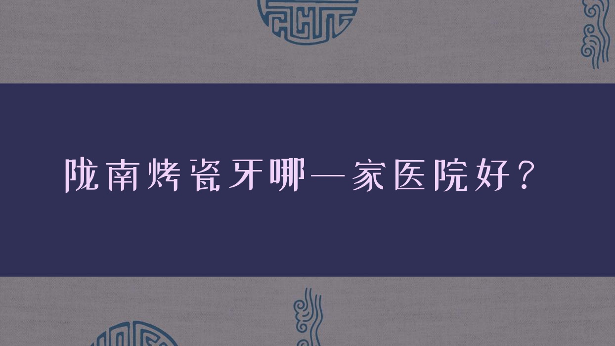 陇南烤瓷牙哪一家医院好?陇南烤瓷牙的医院有瑞尔钟楼滩分店/成县宇峻 陇南烤瓷牙哪一家医院好?陇南烤瓷牙的医院有瑞尔钟楼滩分店/成县宇峻