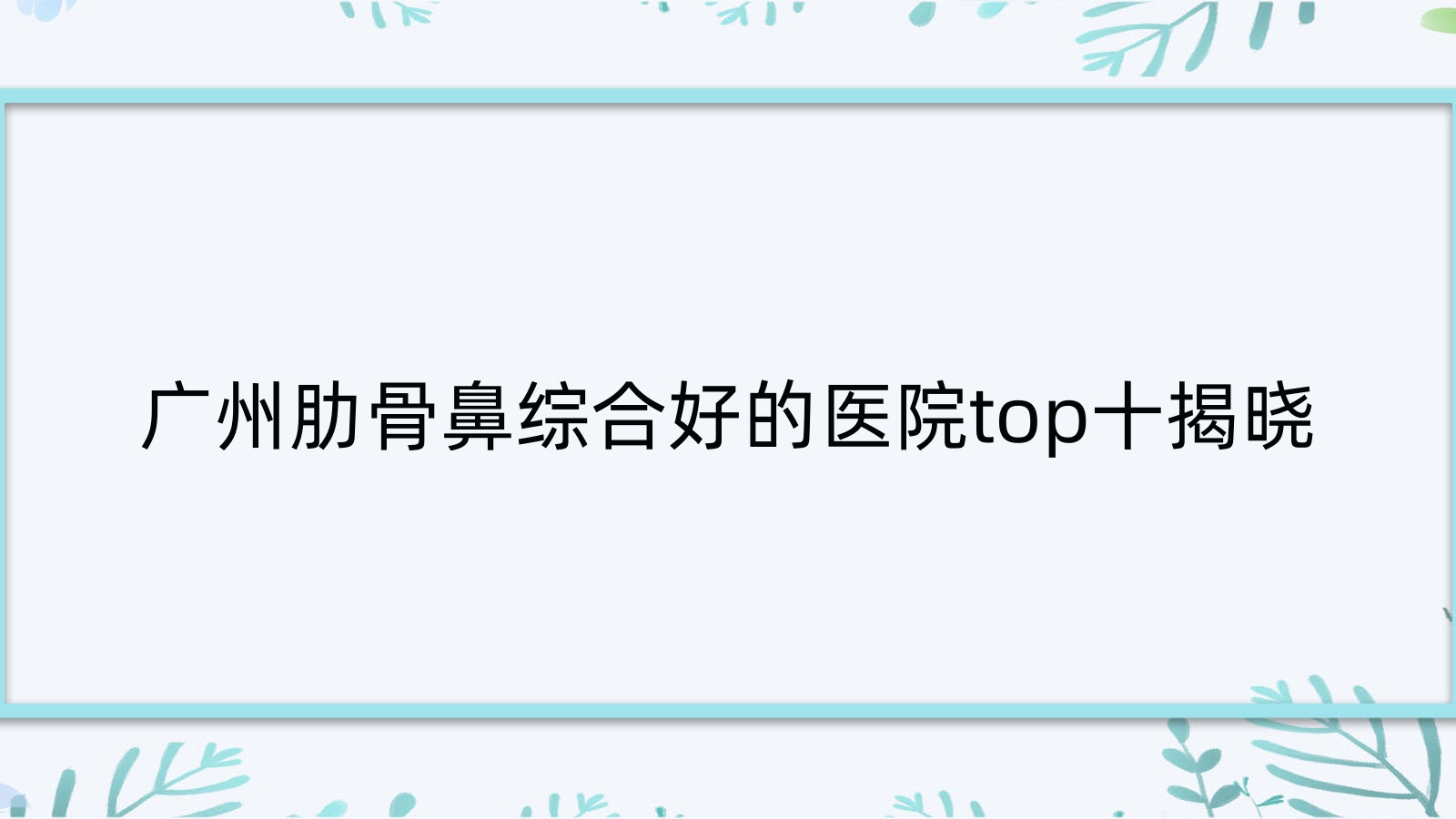 廣州肋骨鼻綜合好的醫(yī)院top十揭曉:李丹、廣東藥科大學(xué)附屬第一醫(yī)院科、荃美等有知名醫(yī)生