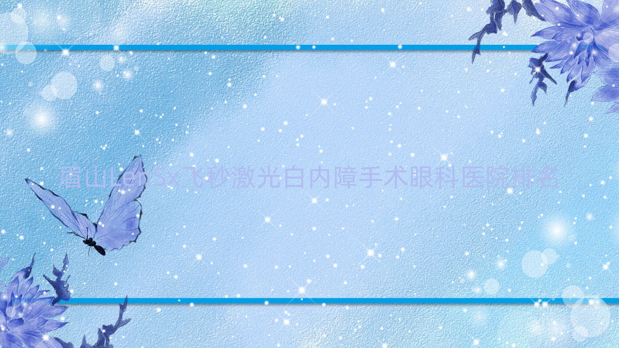 眉山LenSx飛秒激光白內(nèi)障手術(shù)醫(yī)院排名前五:第二人民醫(yī)院/中鐵醫(yī)院LenSx飛秒激光白內(nèi)障手術(shù)很好