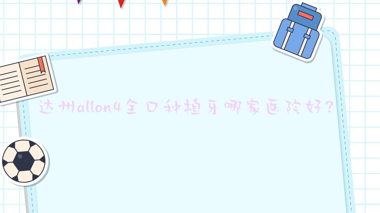 達(dá)州allon4全口種植牙哪家醫(yī)院好？達(dá)州allon4全口種植牙的醫(yī)院有綺云醫(yī)院/華美醫(yī)院