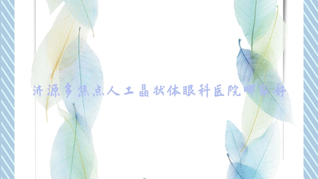 濟(jì)源多焦點(diǎn)人工晶狀體哪家好？推薦濟(jì)源多焦點(diǎn)人工晶狀體好口碑還正規(guī)的醫(yī)院
