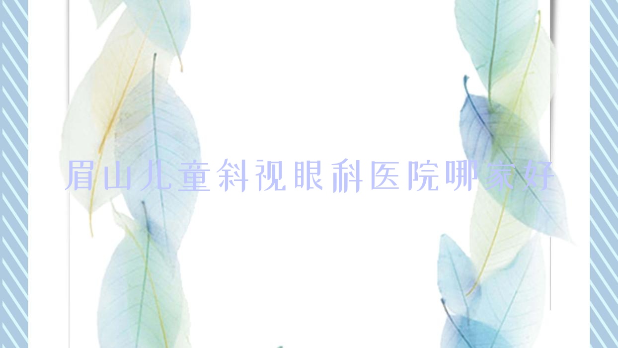 眉山兒童斜視哪里好？價(jià)格多少錢？中鐵醫(yī)院|中醫(yī)醫(yī)院|第二人民醫(yī)院便宜價(jià)格低