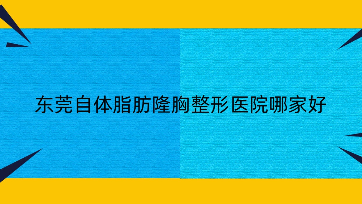 东莞自体脂肪隆胸哪家好?东莞整形医院排名迪华/吉美中科/蓝颜悦己 东莞自体脂肪隆胸哪家好?东莞整形医院排名迪华/吉美中科/蓝颜悦己