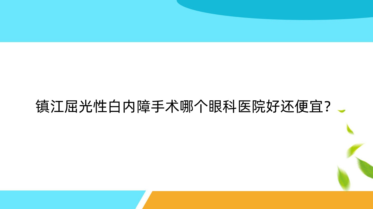 鎮(zhèn)江屈光性白內(nèi)障手術(shù)哪個(gè)醫(yī)院好還便宜？中醫(yī)院、丹徒區(qū)人民醫(yī)院性價(jià)比高