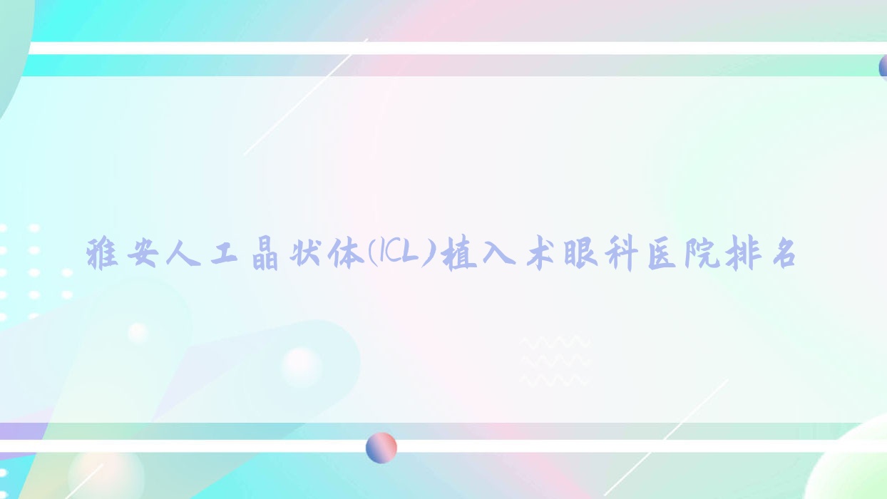 雅安人工晶状体(ICL)植入术眼科医院排名