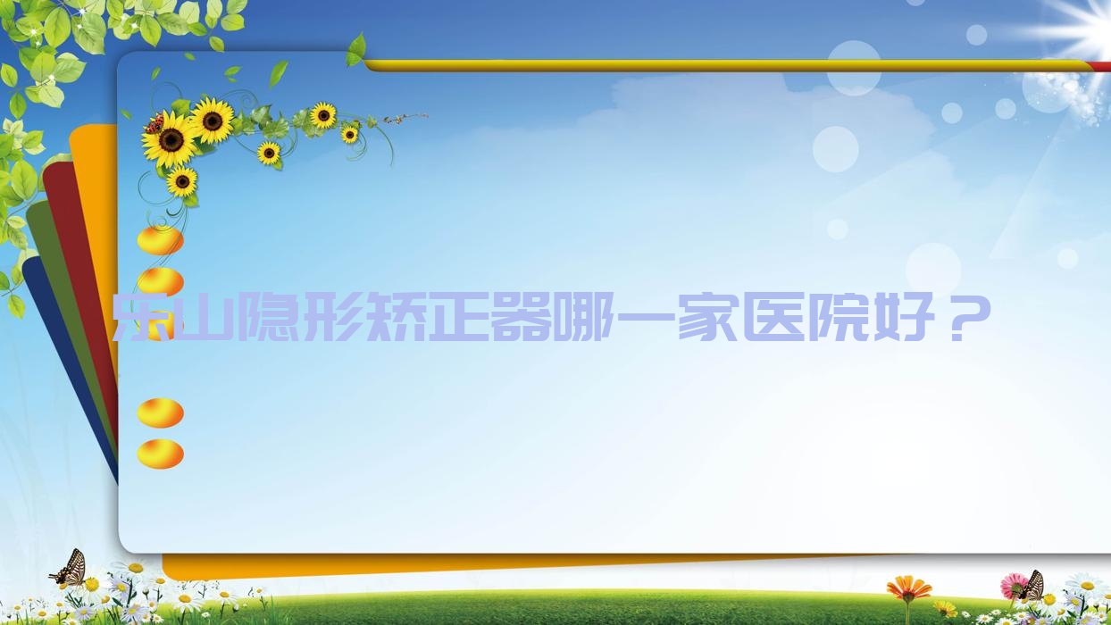樂山隱形矯正器哪一家醫(yī)院好？樂山時代天使隱形矯正器/正雅隱形矯正器挑選這幾個