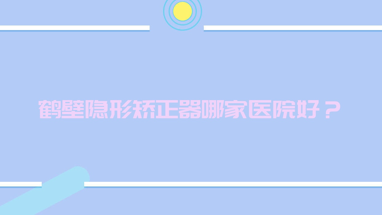 鶴壁隱形矯正器哪家醫(yī)院好？排名前十醫(yī)院有郭清杰個體/美康