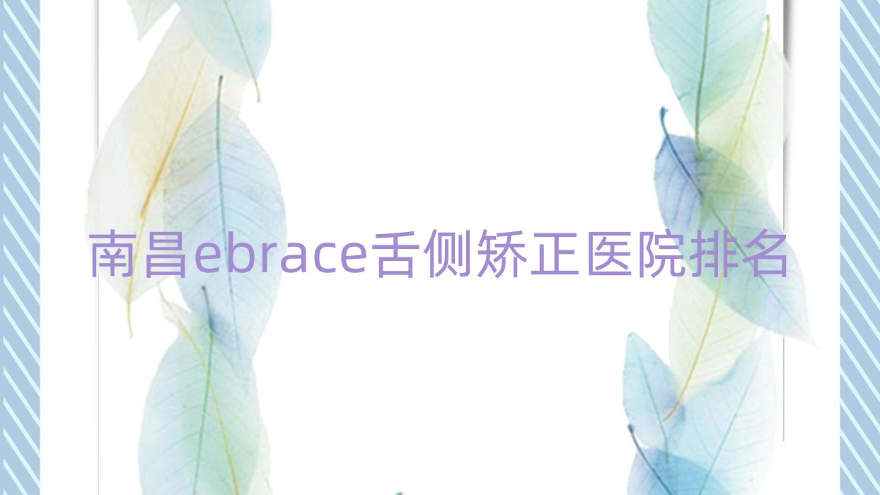 南昌ebrace舌側(cè)矯正醫(yī)院排名南昌ebrace舌側(cè)矯正鵬愛(ài)好還便宜