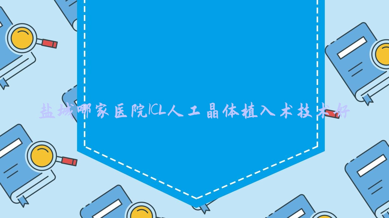 盐城哪家医院ICL人工晶体植入术技术好?甄选10家高人气医院,附医院全面解析 盐城哪家医院ICL人工晶体植入术技术好?甄选10家高人气医院,附医院全面解析