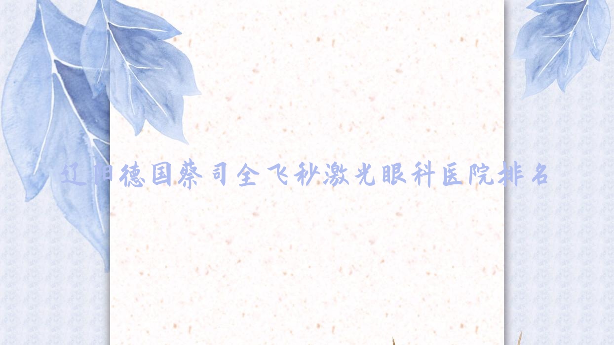 遼陽德國蔡司全飛秒激光醫(yī)院排名榜:/和醫(yī)院推薦