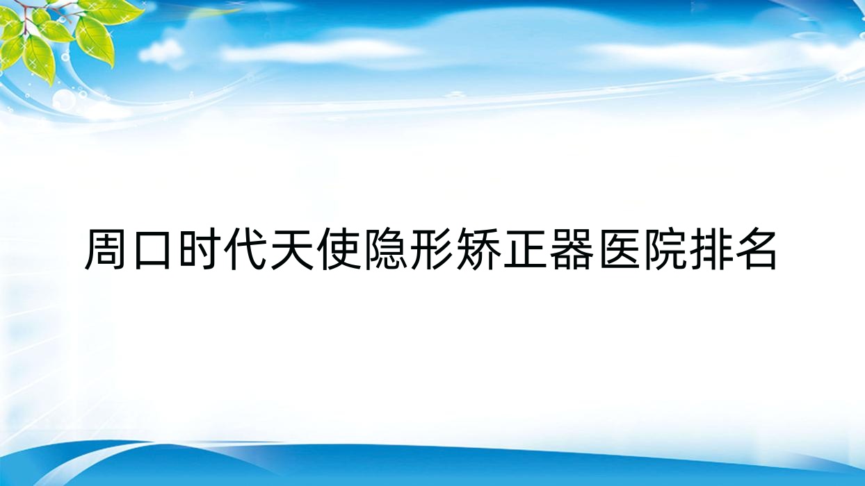 周口時代天使隱形矯正器醫(yī)院排名周口時代天使隱形矯正器牙貝康便宜又好