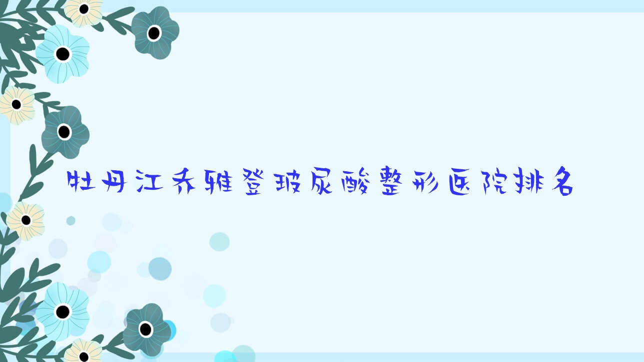 牡丹江喬雅登玻尿酸醫(yī)院排名:莎莎做寶尼達(dá)玻尿酸靠譜