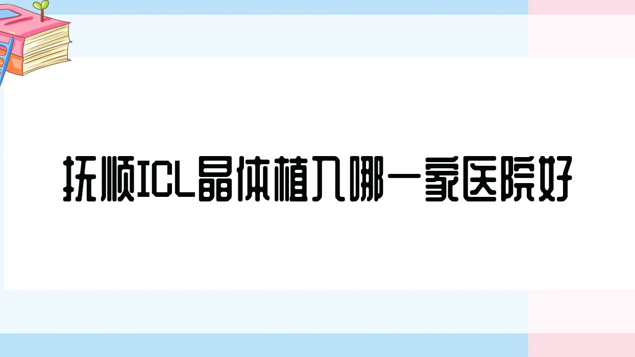 抚顺ICL晶体植入哪一家医院好?眼科医院、口碑评价收费收费表预览! 抚顺ICL晶体植入哪一家医院好?眼科医院、口碑评价收费收费表预览!