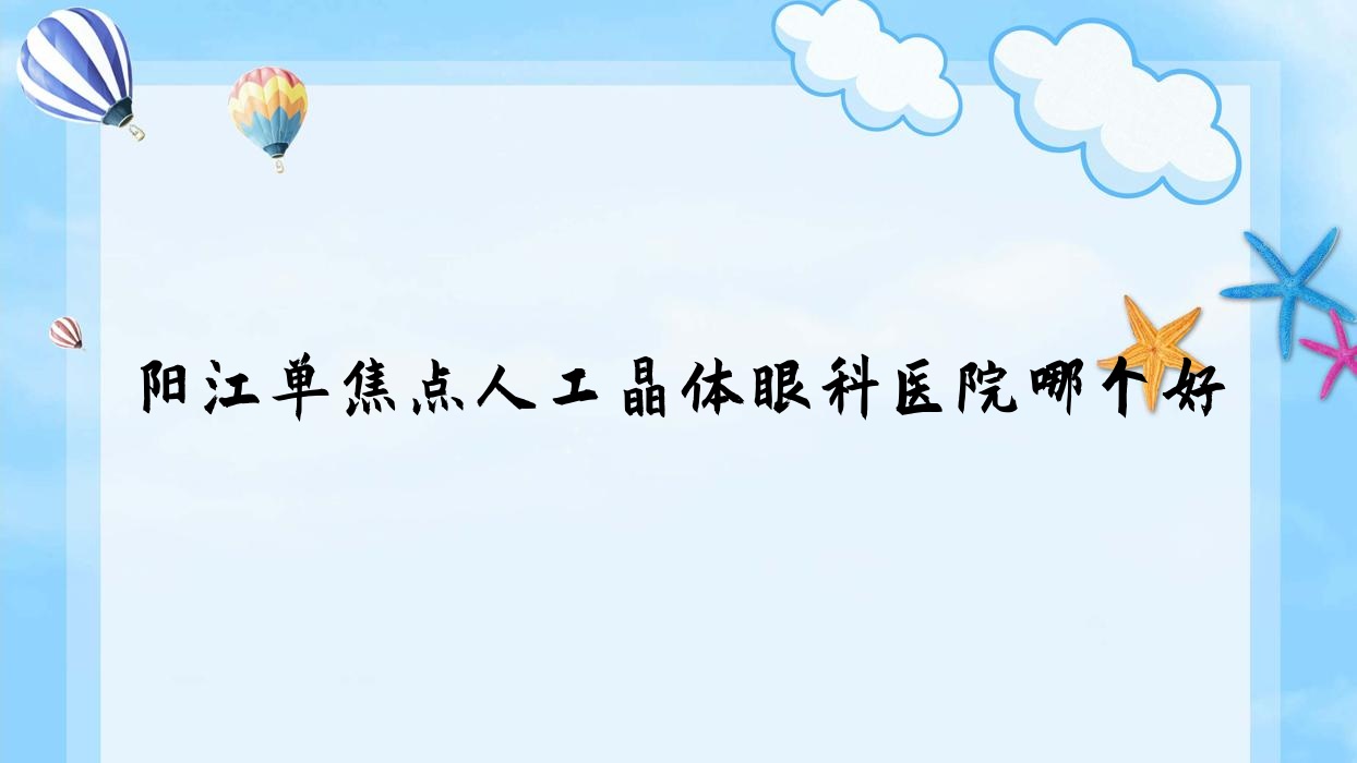 陽江單焦點人工晶體醫(yī)院哪個好？農(nóng)墾中心醫(yī)院、中醫(yī)院，另附價格表