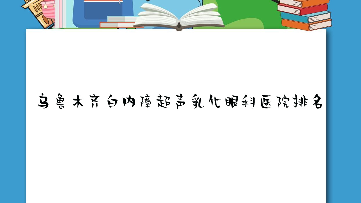 乌鲁木齐白内障超声乳化好的医院排名:白内障超声乳化好的正规医院除了眼耳鼻喉专科医院还有这十家 乌鲁木齐白内障超声乳化好的医院排名:白内障超声乳化好的正规医院除了眼耳鼻喉专科医院还有这十家