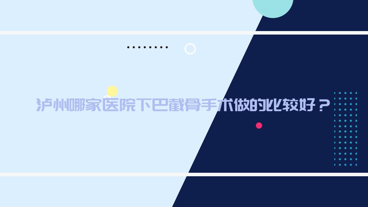瀘州哪家醫(yī)院下巴截骨手術(shù)做的比較好？新版瀘州下巴截骨排名TOP十醫(yī)院更新