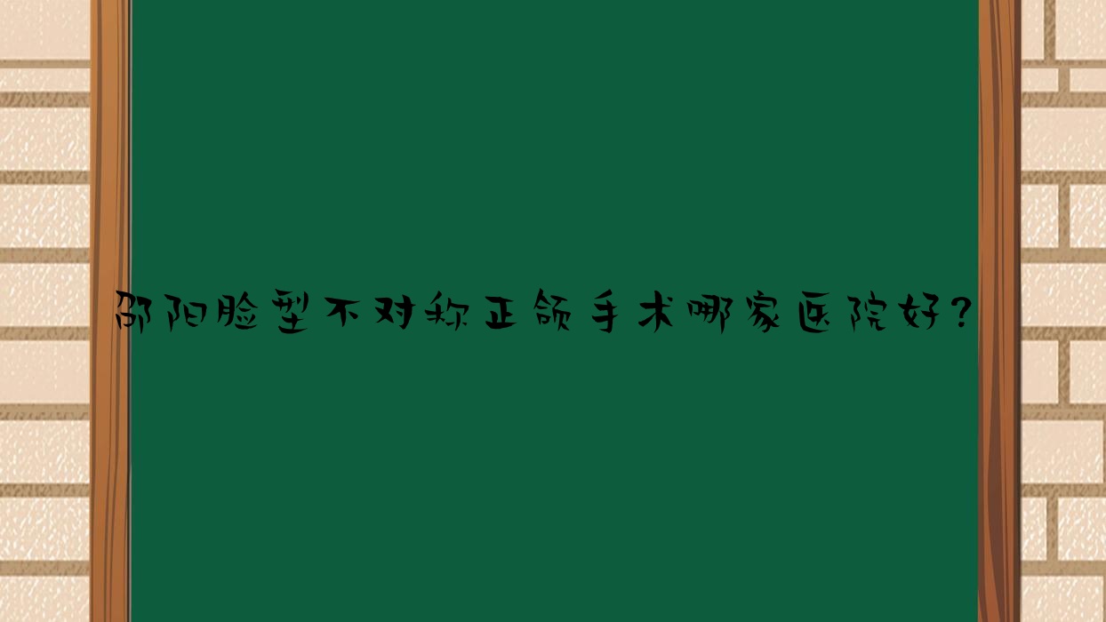 邵陽(yáng)臉型不對(duì)稱正頜手術(shù)哪家醫(yī)院好？邵陽(yáng)臉型不對(duì)稱正頜手術(shù)的醫(yī)院有邵東陳氏/邵東尹達(dá)輝