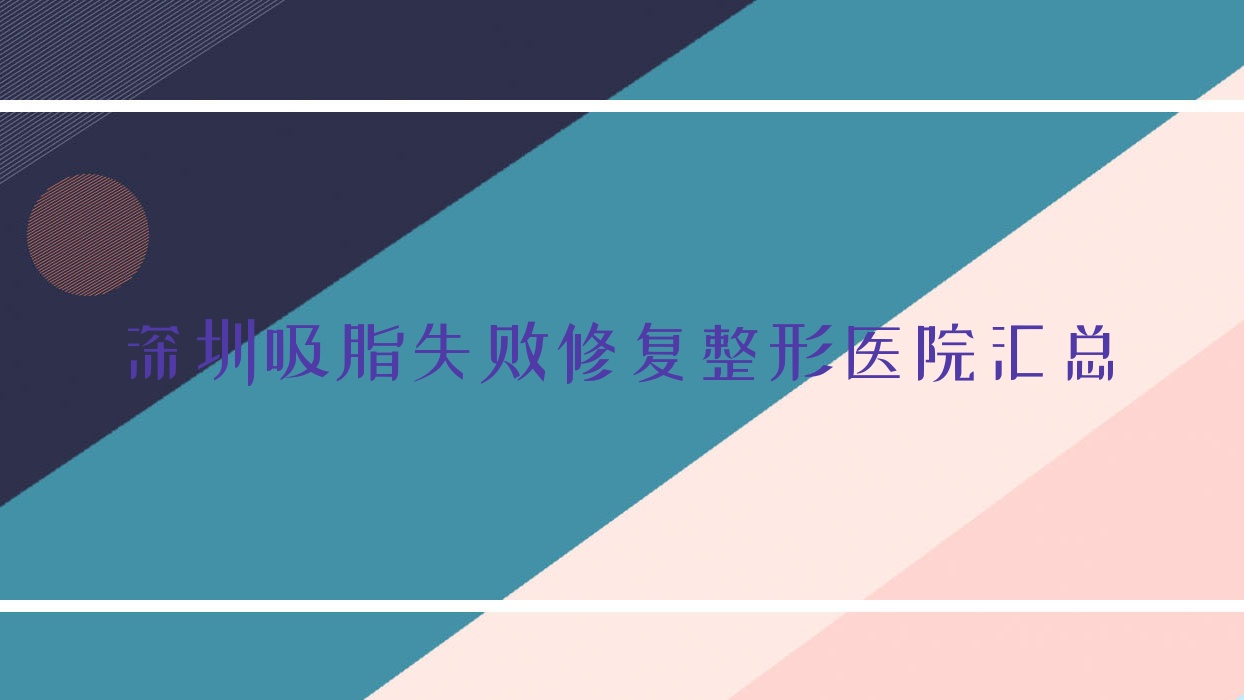 深圳吸脂失敗修復(fù)整形醫(yī)院匯總前十評(píng)測(cè),整理本地這十家被大家認(rèn)可