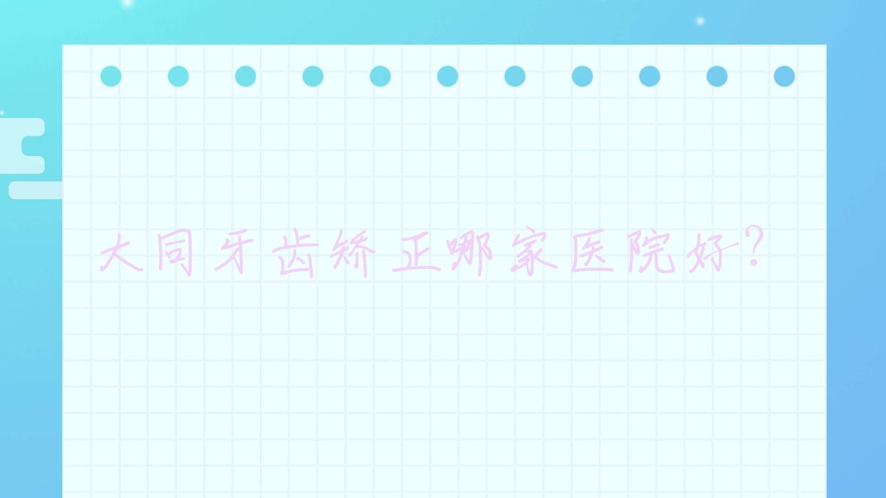大同牙齒矯正哪家醫(yī)院好？大同3m黃金incognito舌側(cè)矯正/ebrace舌側(cè)矯正挑選這幾家
