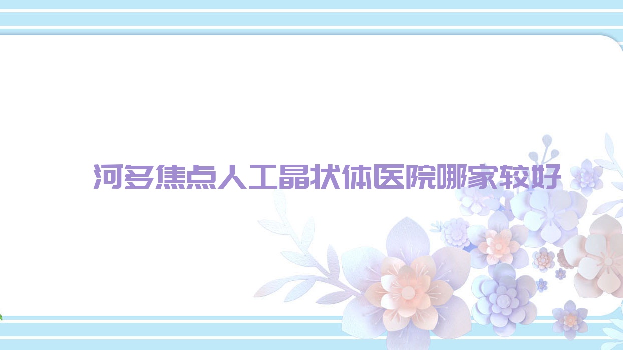 漯河多焦點(diǎn)人工晶狀體醫(yī)院哪家較好？做/的醫(yī)院有這十家
