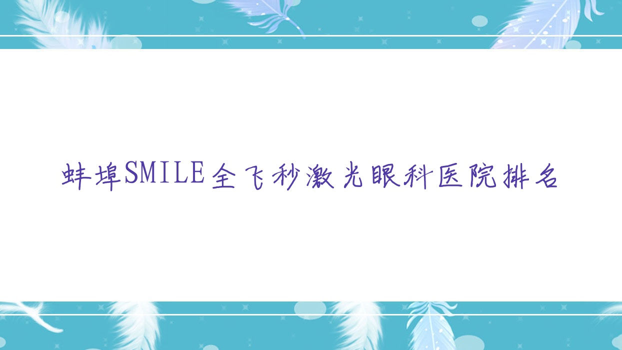 蚌埠SMILE全飞秒激光哪家医院较好?人气排行前十,第一人民医院等口碑入围 蚌埠SMILE全飞秒激光哪家医院较好?人气排行前十,第一人民医院等口碑入围