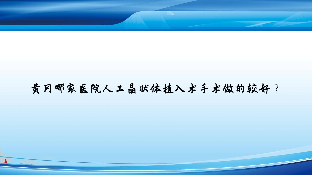 黃岡哪家醫(yī)院人工晶狀體植入術手術做的較好？新版黃岡人工晶狀體植入術排名榜TOP十醫(yī)院公開