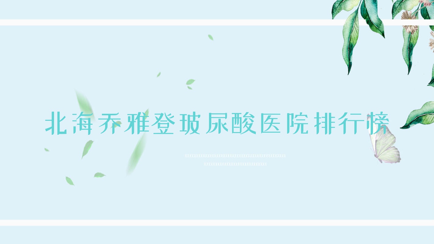 北海喬雅登玻尿酸醫(yī)院排行榜收費(fèi)表一覽！公辦、私立都有