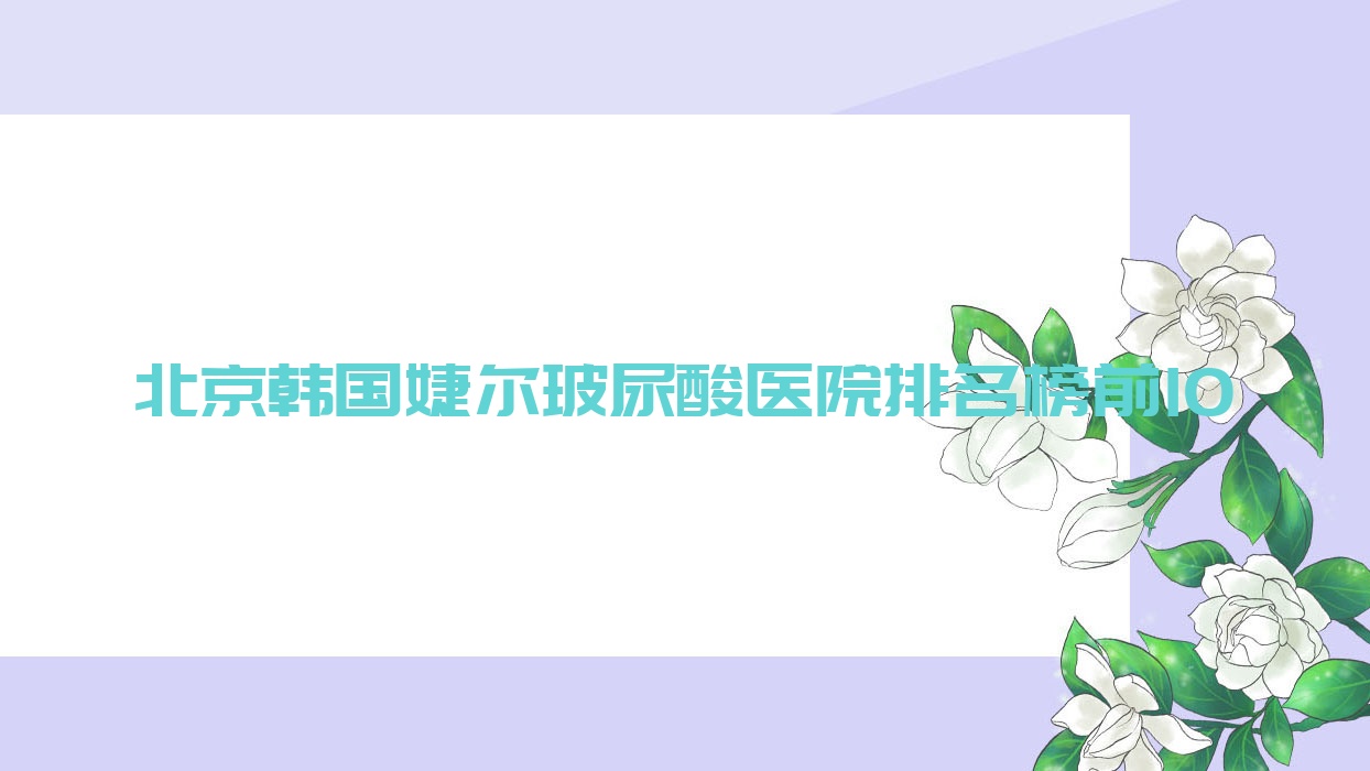 北京韓國婕爾玻尿酸醫(yī)院排名榜前10有哪些北京好韓國婕爾玻尿酸整形醫(yī)院