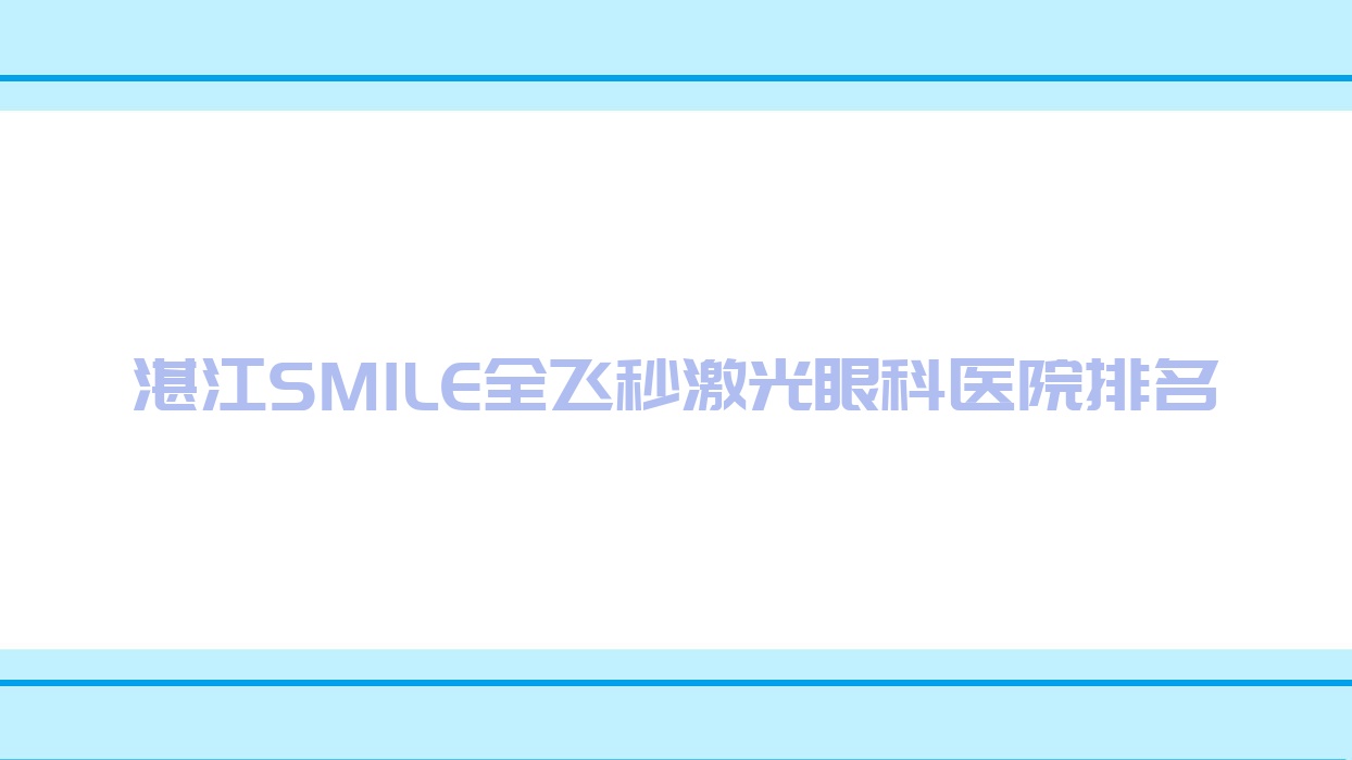 湛江SMILE全飛秒激光醫(yī)院排名前列的湛江廣東醫(yī)科大學(xué)附屬第二醫(yī)院做很好