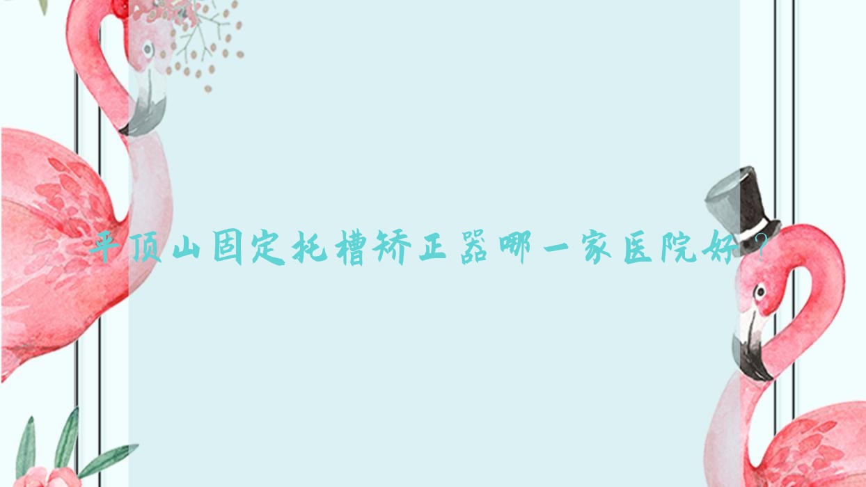 平頂山固定托槽矯正器哪一家醫(yī)院好？平頂山固定托槽矯正器的醫(yī)院有汝州斯麥爾/衛(wèi)東博華