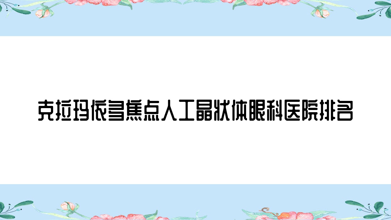 克拉瑪依多焦點(diǎn)人工晶狀體醫(yī)院排名靠前的克拉瑪依文昌市人民醫(yī)院做更好