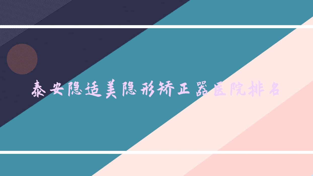 泰安隱適美隱形矯正器醫(yī)院排名泰安隱適美隱形矯正器雅美好還不貴