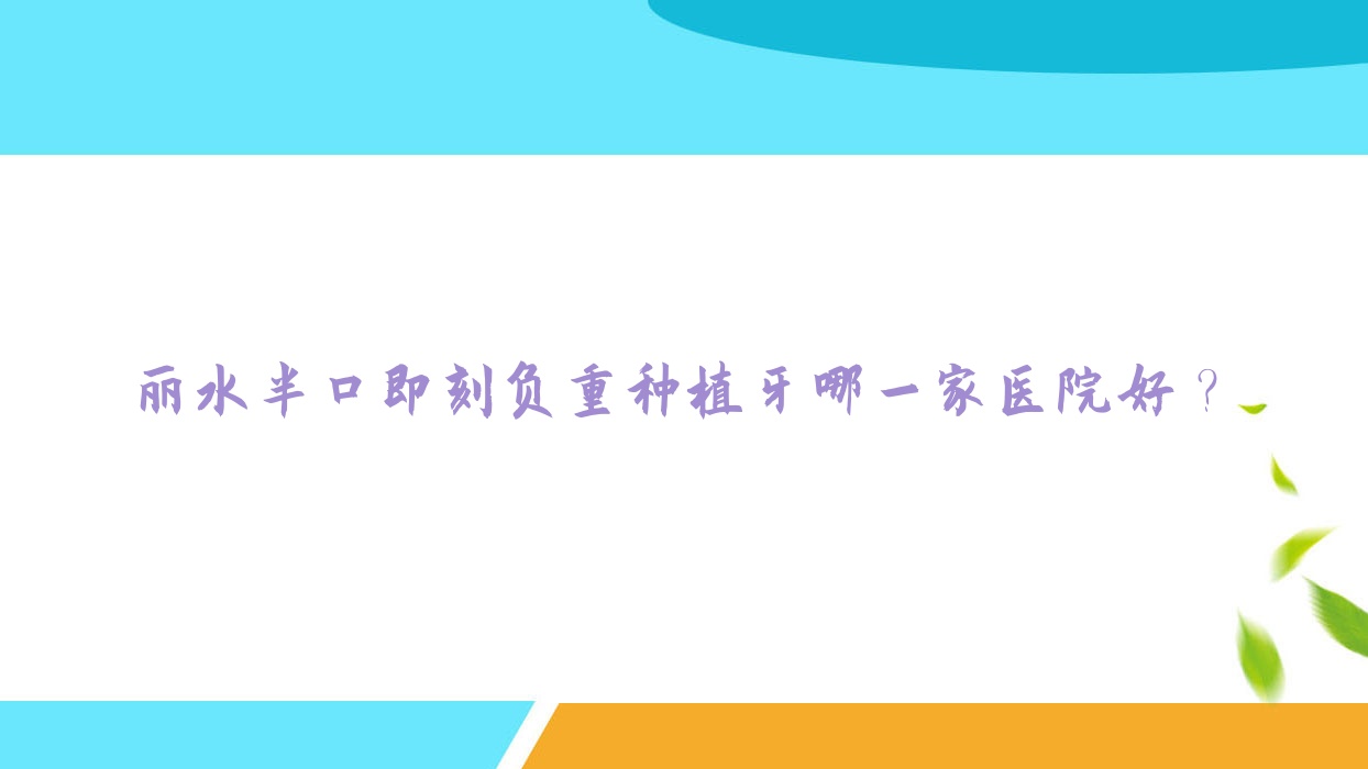 麗水半口即刻負(fù)重種植牙哪一家醫(yī)院好？麗水a(chǎn)llon6半口種植牙/allon4半口種植牙選擇這幾個(gè)