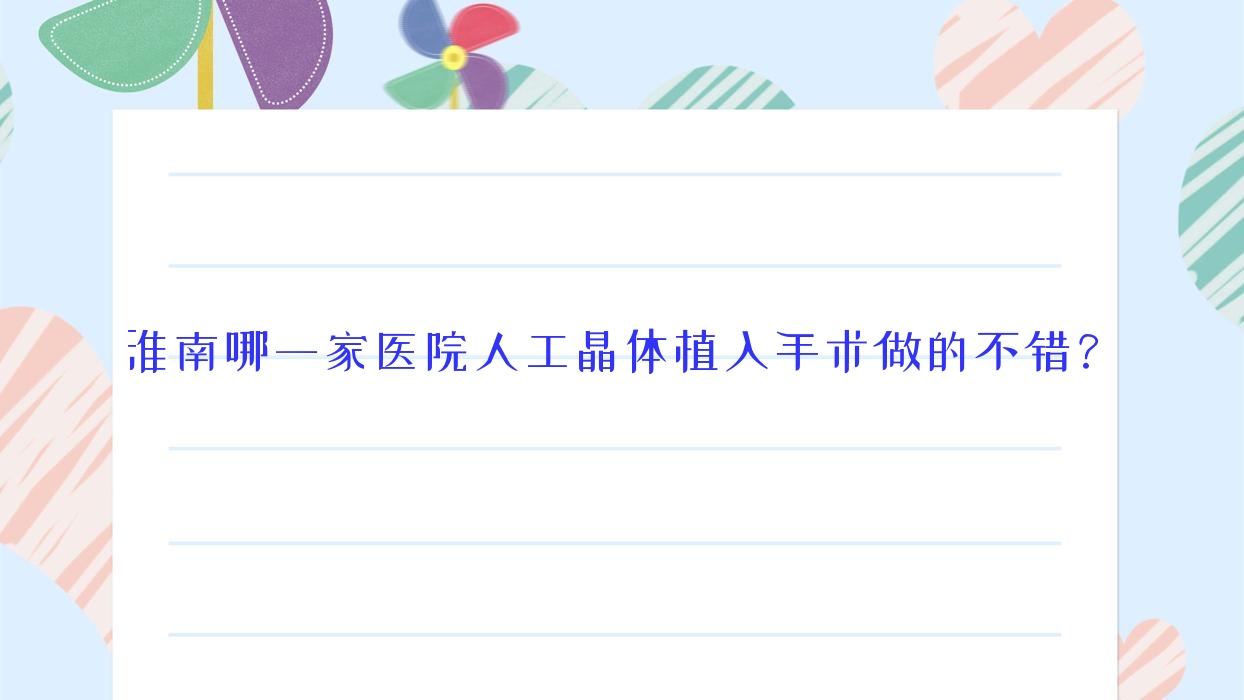 淮南哪一家醫(yī)院人工晶體植入手術(shù)做的不錯？新版淮南人工晶體植入排行TOP十醫(yī)院揭秘