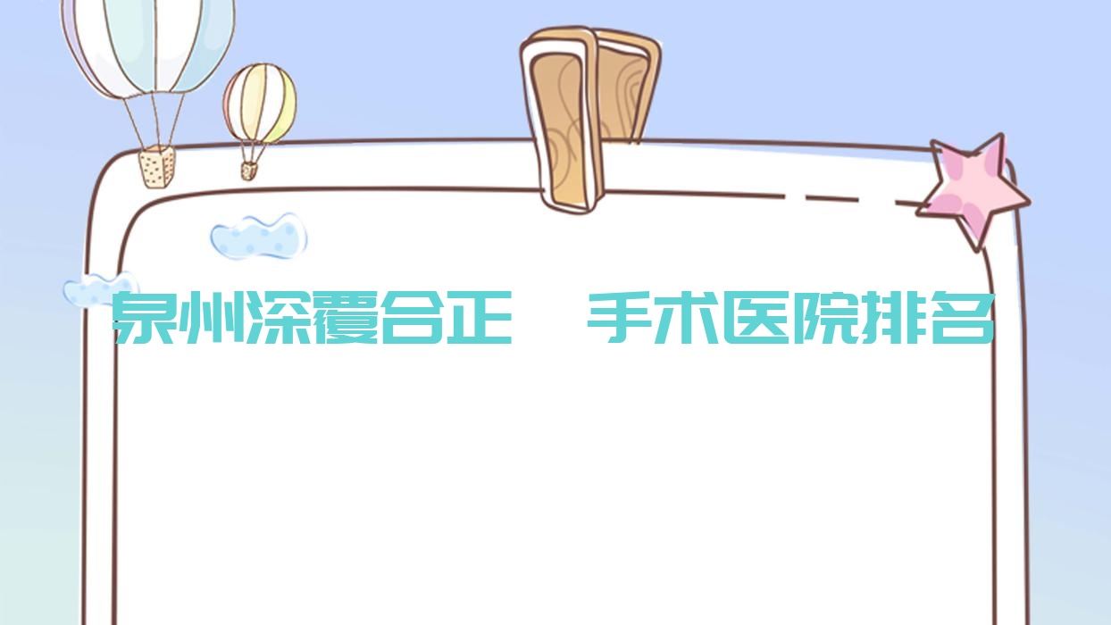 泉州深覆合正頜手術(shù)醫(yī)院排名泉州深覆合正頜手術(shù)晉江梅嶺牙好便宜又好