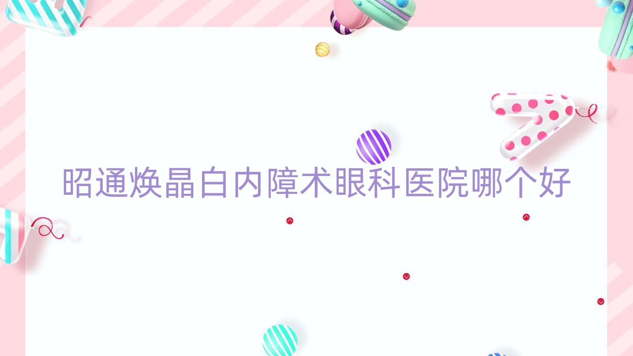 昭通焕晶白内障术医院哪个好？第二人民医院、水富市人民医院，附价格表