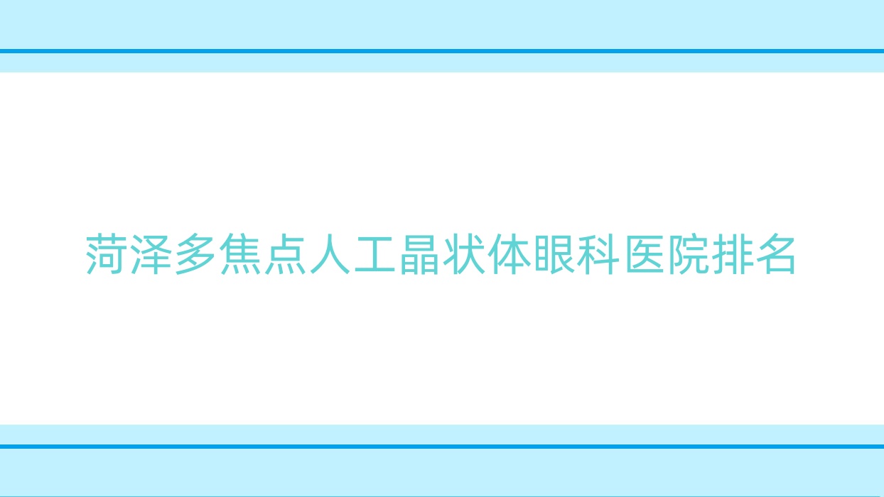 菏澤多焦點(diǎn)人工晶狀體眼科醫(yī)院排名出爐(定陶區(qū)人民醫(yī)院實(shí)力人氣較高)