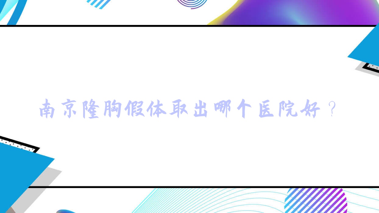南京隆胸假体取出哪个医院好?技术力人气对比:汉风、科琳妮可、盐城南医大友谊医院等10家 南京隆胸假体取出哪个医院好?技术力人气对比:汉风、科琳妮可、盐城南医大友谊医院等10家